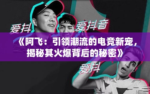 《阿飞：引领潮流的电竞新宠，揭秘其火爆背后的秘密》
