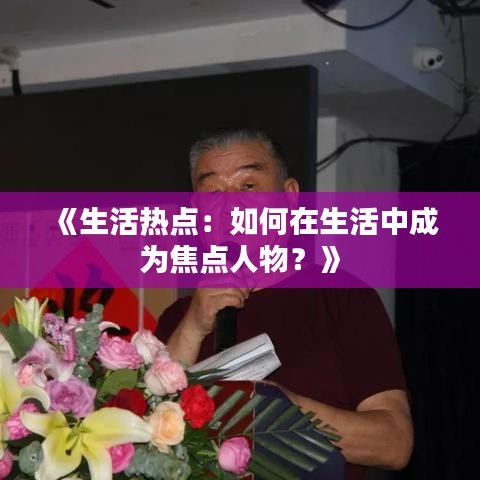 《生活热点：如何在生活中成为焦点人物？》