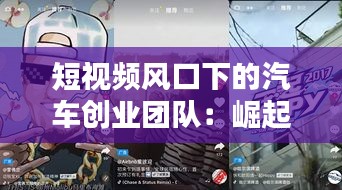 短视频风口下的汽车创业团队：崛起与挑战并存