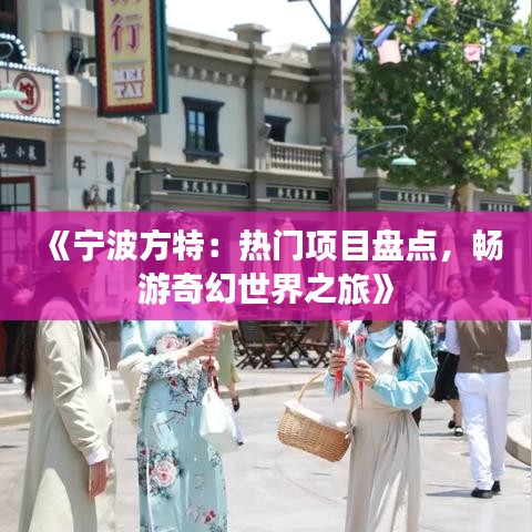 《宁波方特：热门项目盘点，畅游奇幻世界之旅》