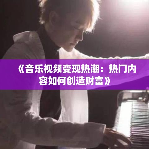 《音乐视频变现热潮：热门内容如何创造财富》