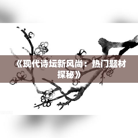 《现代诗坛新风尚：热门题材探秘》