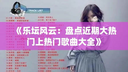 《乐坛风云：盘点近期大热门上热门歌曲大全》