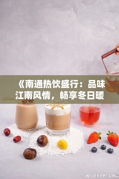 《南通热饮盛行：品味江南风情，畅享冬日暖意》