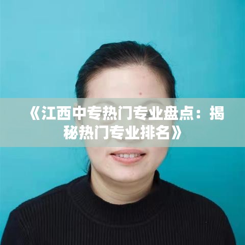 《江西中专热门专业盘点：揭秘热门专业排名》
