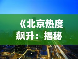 《北京热度飙升：揭秘这座城市的十大热门词》