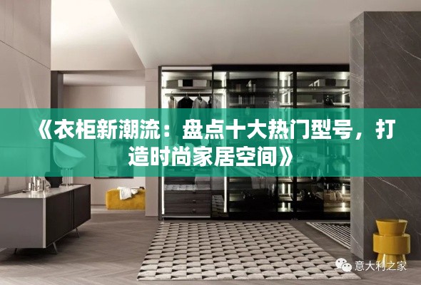 《衣柜新潮流：盘点十大热门型号，打造时尚家居空间》