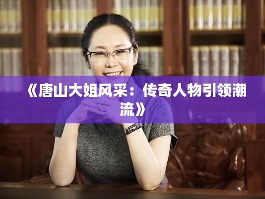 《唐山大姐风采：传奇人物引领潮流》