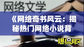 《网络奇书风云：揭秘热门网络小说背后的故事》