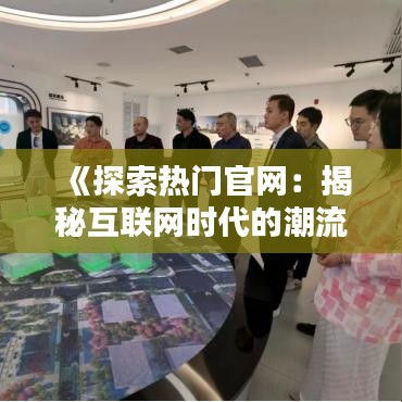 《探索热门官网：揭秘互联网时代的潮流之地》