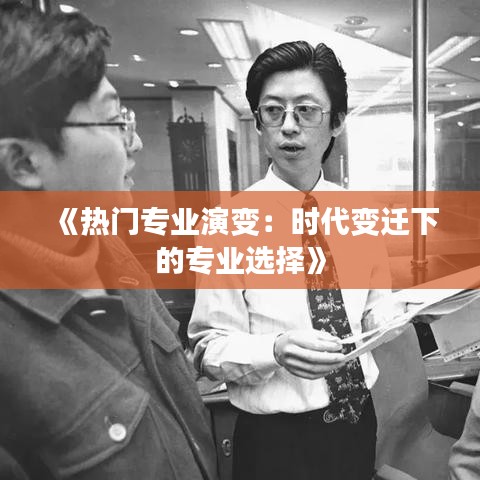 《热门专业演变：时代变迁下的专业选择》