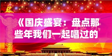 《国庆盛宴：盘点那些年我们一起唱过的热门歌曲》