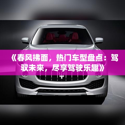 《春风拂面，热门车型盘点：驾驭未来，尽享驾驶乐趣》