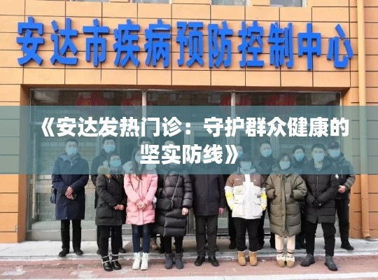 《安达发热门诊：守护群众健康的坚实防线》