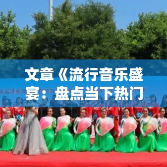 文章《流行音乐盛宴：盘点当下热门唱歌标题及歌曲推荐》