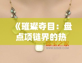 《璀璨夺目：盘点项链界的热门名牌及魅力解析》