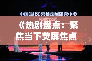 《热剧盘点：聚焦当下荧屏焦点，解码观众心锁》