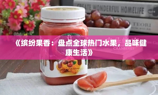 《缤纷果香：盘点全球热门水果，品味健康生活》