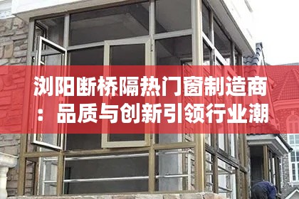 浏阳断桥隔热门窗制造商：品质与创新引领行业潮流