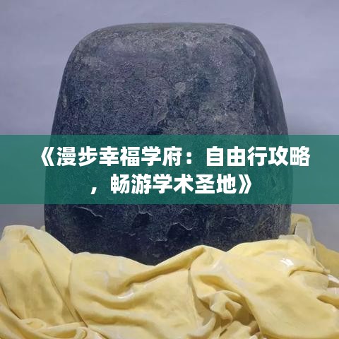《漫步幸福学府：自由行攻略，畅游学术圣地》