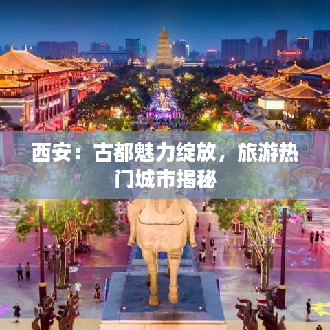 西安：古都魅力绽放，旅游热门城市揭秘