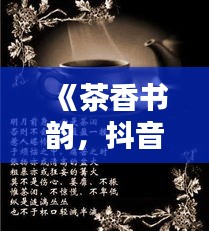 《茶香书韵，抖音热句中的生活美学》