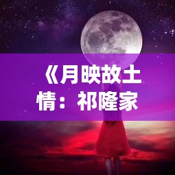 《月映故土情：祁隆家乡的月亮故事》