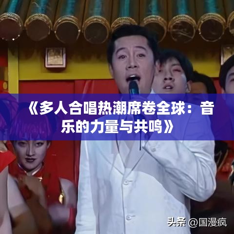 《多人合唱热潮席卷全球：音乐的力量与共鸣》