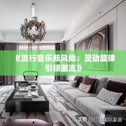 《流行音乐新风尚：灵动旋律引领潮流》