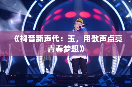《抖音新声代：玉，用歌声点亮青春梦想》