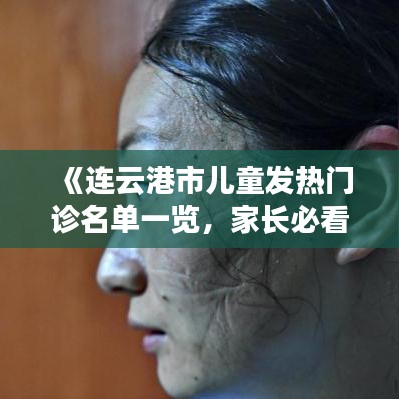 《连云港市儿童发热门诊名单一览，家长必看！》
