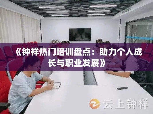 《钟祥热门培训盘点：助力个人成长与职业发展》