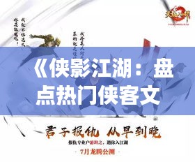 《侠影江湖：盘点热门侠客文案，重温侠义风华》