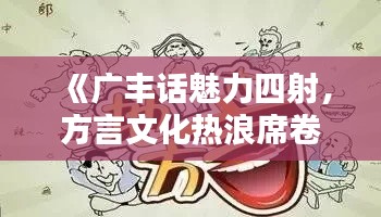 《广丰话魅力四射，方言文化热浪席卷全国》