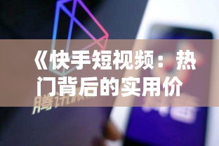 《快手短视频：热门背后的实用价值解析》