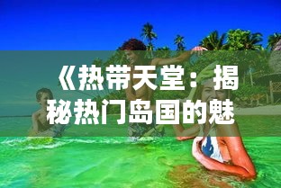 《热带天堂：揭秘热门岛国的魅力与风情》