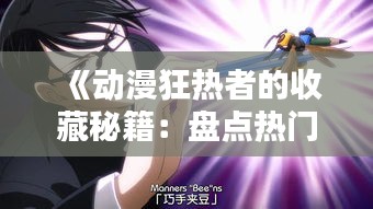 《动漫狂热者的收藏秘籍：盘点热门动漫本子精选》