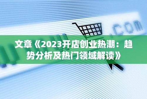 文章《2023开店创业热潮：趋势分析及热门领域解读》