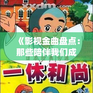 《影视金曲盘点：那些陪伴我们成长的经典旋律》