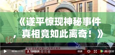 《遂平惊现神秘事件，真相竟如此离奇！》