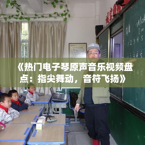 《热门电子琴原声音乐视频盘点：指尖舞动，音符飞扬》