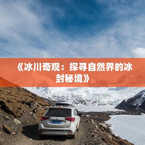 《冰川奇观：探寻自然界的冰封秘境》