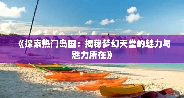 《探索热门岛国：揭秘梦幻天堂的魅力与魅力所在》