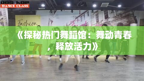 《探秘热门舞蹈馆：舞动青春，释放活力》