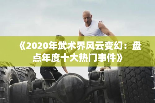 《2020年武术界风云变幻：盘点年度十大热门事件》
