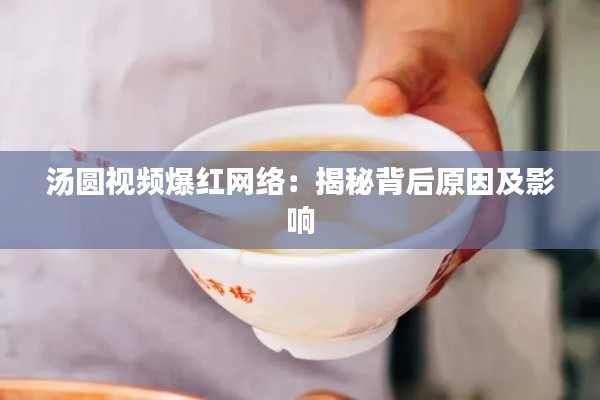 汤圆视频爆红网络：揭秘背后原因及影响