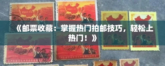 《邮票收藏：掌握热门拍邮技巧，轻松上热门！》