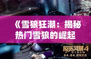 《雪狼狂潮：揭秘热门雪狼的崛起之路》
