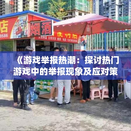 《游戏举报热潮：探讨热门游戏中的举报现象及应对策略》
