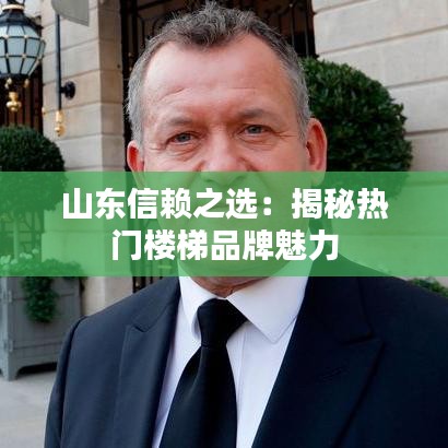 山东信赖之选：揭秘热门楼梯品牌魅力